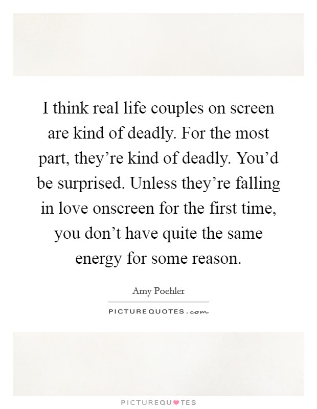 I think real life couples on screen are kind of deadly. For the most part, they're kind of deadly. You'd be surprised. Unless they're falling in love onscreen for the first time, you don't have quite the same energy for some reason. Picture Quote #1