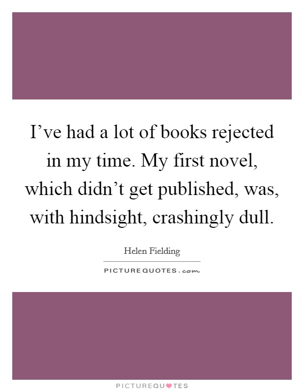 I've had a lot of books rejected in my time. My first novel, which didn't get published, was, with hindsight, crashingly dull. Picture Quote #1