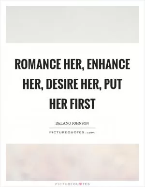 Romance her, enhance her, desire her, put her first Picture Quote #1