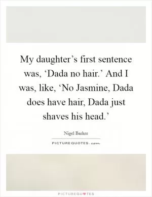My daughter’s first sentence was, ‘Dada no hair.’ And I was, like, ‘No Jasmine, Dada does have hair, Dada just shaves his head.’ Picture Quote #1