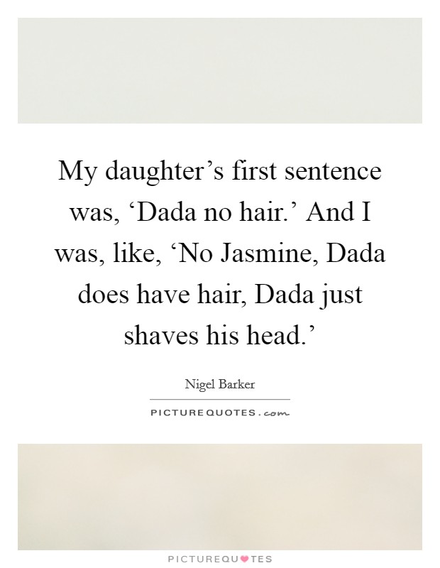My daughter's first sentence was, ‘Dada no hair.' And I was, like, ‘No Jasmine, Dada does have hair, Dada just shaves his head.' Picture Quote #1