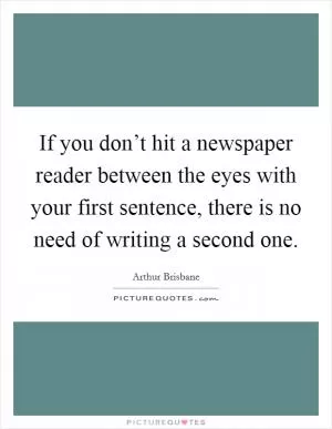 If you don’t hit a newspaper reader between the eyes with your first sentence, there is no need of writing a second one Picture Quote #1