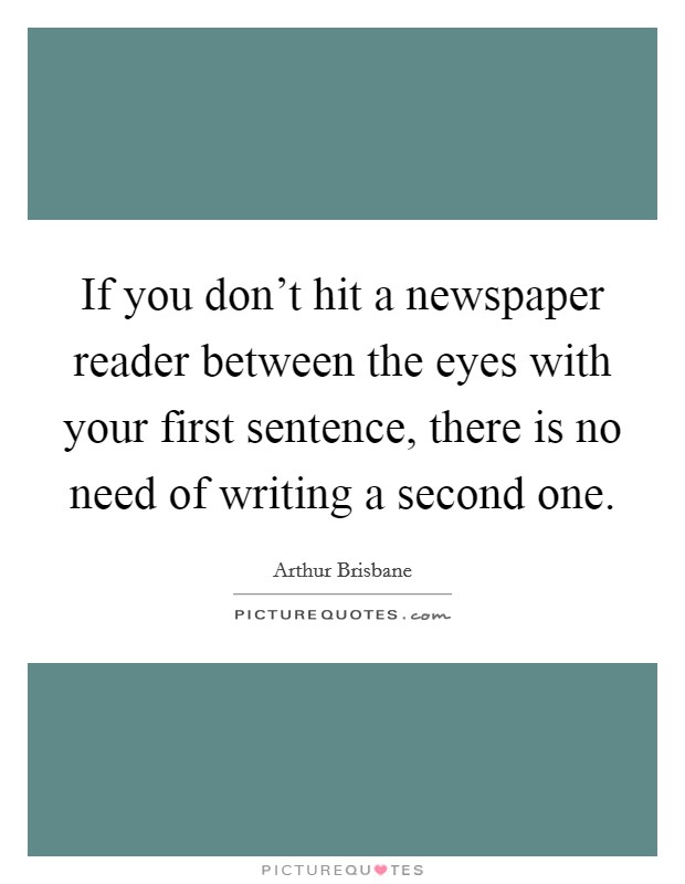 If you don't hit a newspaper reader between the eyes with your first sentence, there is no need of writing a second one. Picture Quote #1