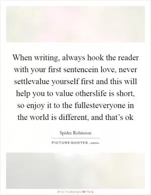 When writing, always hook the reader with your first sentencein love, never settlevalue yourself first and this will help you to value otherslife is short, so enjoy it to the fullesteveryone in the world is different, and that’s ok Picture Quote #1