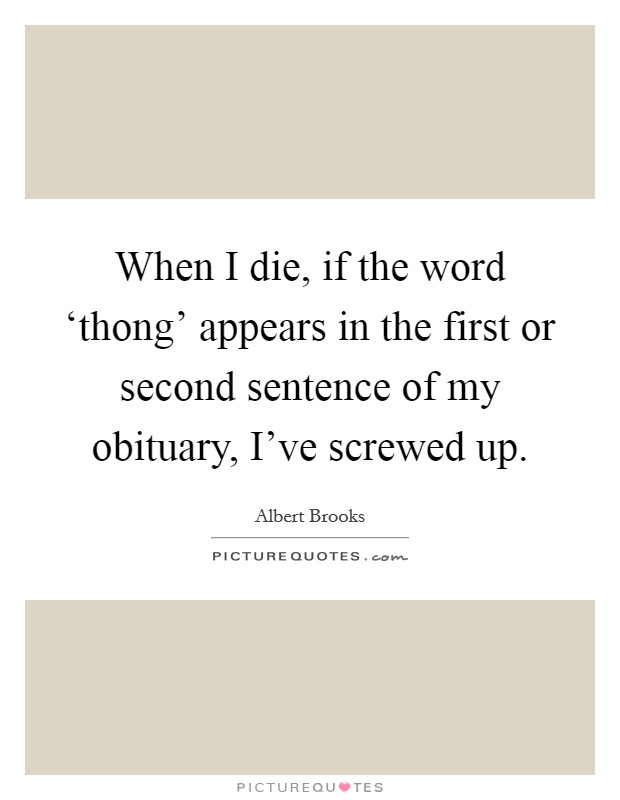 When I die, if the word ‘thong' appears in the first or second sentence of my obituary, I've screwed up. Picture Quote #1