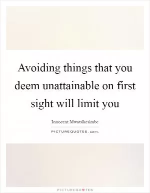 Avoiding things that you deem unattainable on first sight will limit you Picture Quote #1