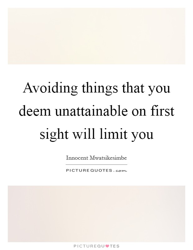 Avoiding things that you deem unattainable on first sight will limit you Picture Quote #1