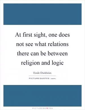 At first sight, one does not see what relations there can be between religion and logic Picture Quote #1