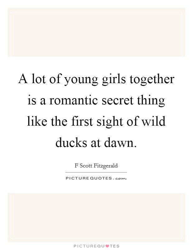 A lot of young girls together is a romantic secret thing like the first sight of wild ducks at dawn. Picture Quote #1
