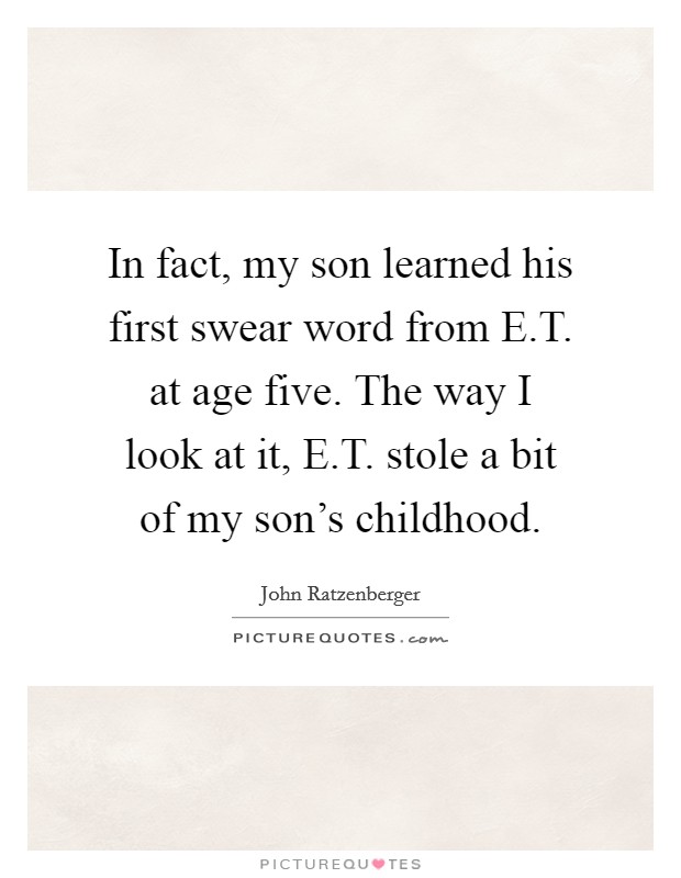 In fact, my son learned his first swear word from E.T. at age five. The way I look at it, E.T. stole a bit of my son's childhood. Picture Quote #1