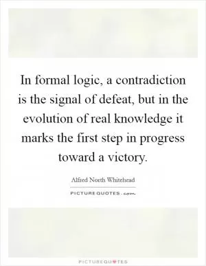 In formal logic, a contradiction is the signal of defeat, but in the evolution of real knowledge it marks the first step in progress toward a victory Picture Quote #1