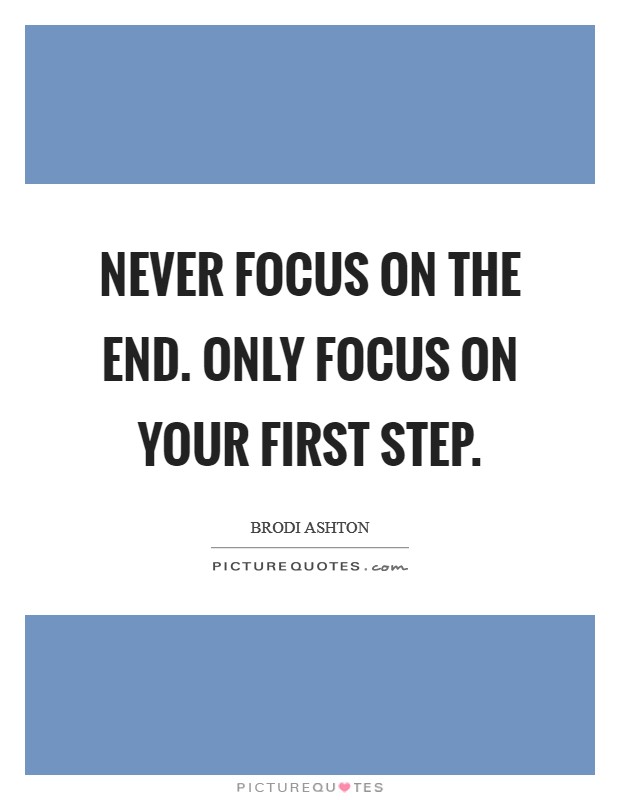 Never focus on the end. Only focus on your first step. Picture Quote #1