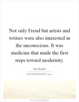 Not only Freud but artists and writers were also interested in the unconscious. It was medicine that made the first steps toward modernity Picture Quote #1