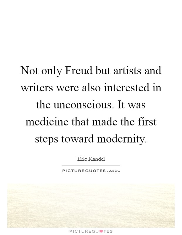 Not only Freud but artists and writers were also interested in the unconscious. It was medicine that made the first steps toward modernity. Picture Quote #1