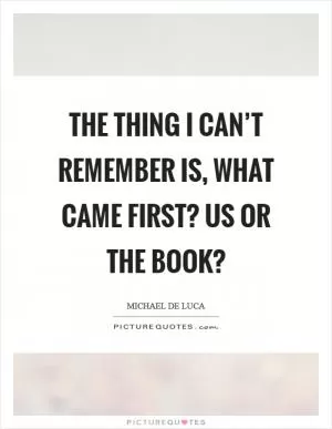 The thing I can’t remember is, what came first? Us or the book? Picture Quote #1