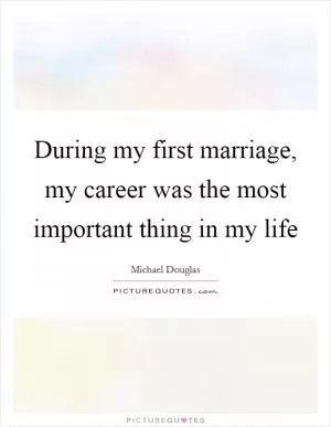 During my first marriage, my career was the most important thing in my life Picture Quote #1