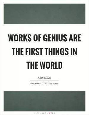 Works of genius are the first things in the world Picture Quote #1