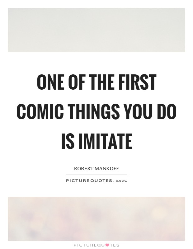 One of the first comic things you do is imitate Picture Quote #1