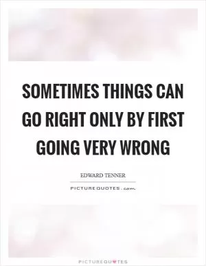 Sometimes things can go right only by first going very wrong Picture Quote #1