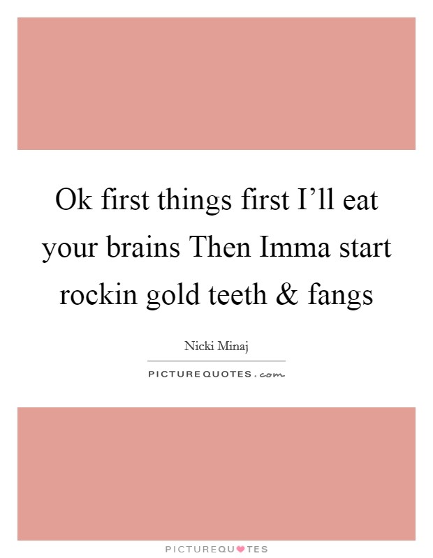 Ok first things first I'll eat your brains Then Imma start rockin gold teeth and fangs Picture Quote #1