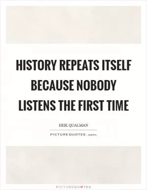History repeats itself because nobody listens the first time Picture Quote #1