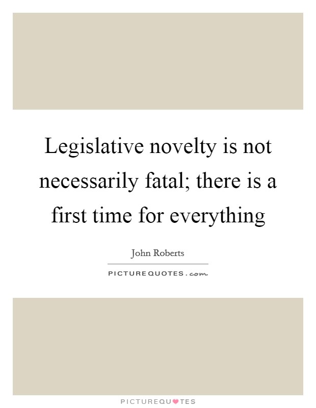Legislative novelty is not necessarily fatal; there is a first time for everything Picture Quote #1