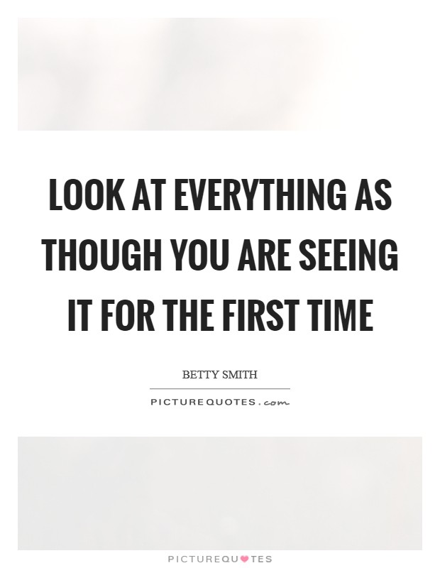 Look at everything as though you are seeing it for the first time Picture Quote #1
