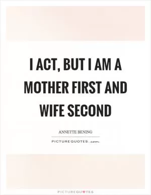I act, but I am a mother first and wife second Picture Quote #1