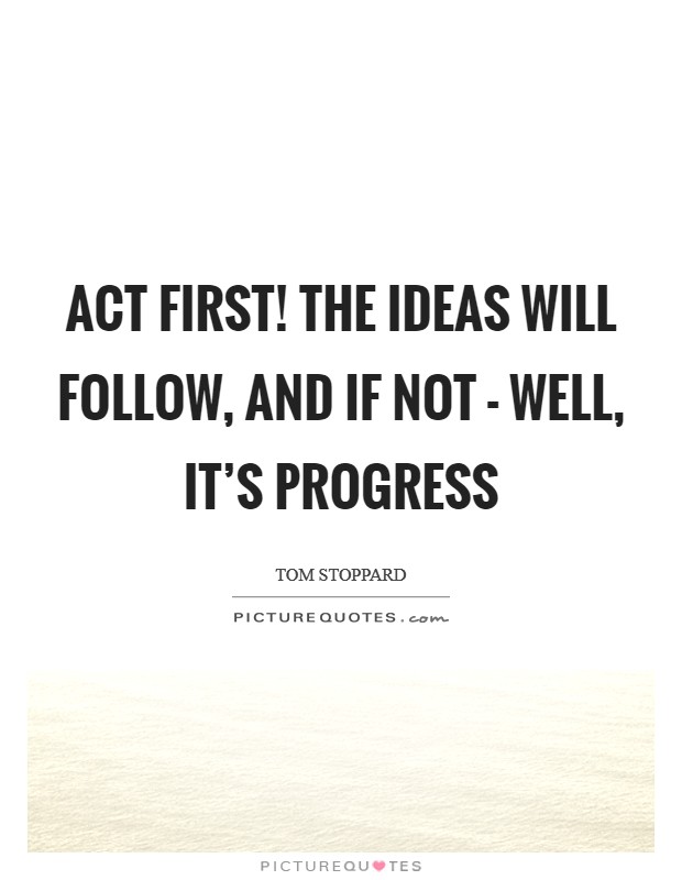 Act first! The ideas will follow, and if not - well, it's progress Picture Quote #1