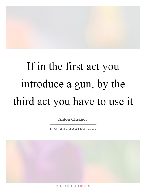 If in the first act you introduce a gun, by the third act you have to use it Picture Quote #1