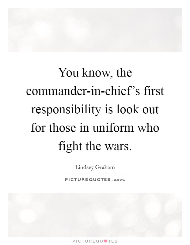 You know, the commander-in-chief's first responsibility is look out for those in uniform who fight the wars. Picture Quote #1
