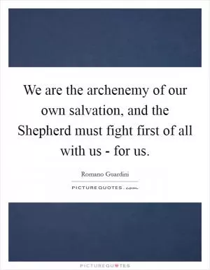 We are the archenemy of our own salvation, and the Shepherd must fight first of all with us - for us Picture Quote #1