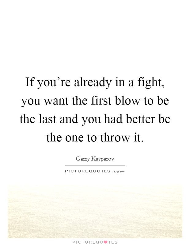 If you're already in a fight, you want the first blow to be the last and you had better be the one to throw it. Picture Quote #1