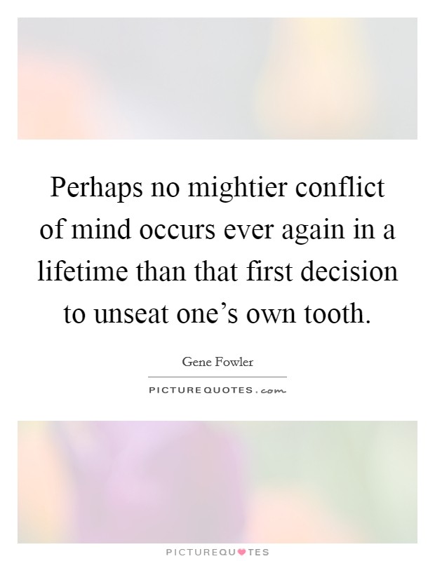 Perhaps no mightier conflict of mind occurs ever again in a lifetime than that first decision to unseat one's own tooth. Picture Quote #1
