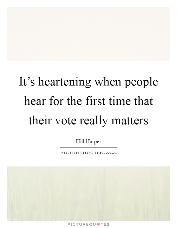 It's heartening when people hear for the first time that their vote really matters Picture Quote #1