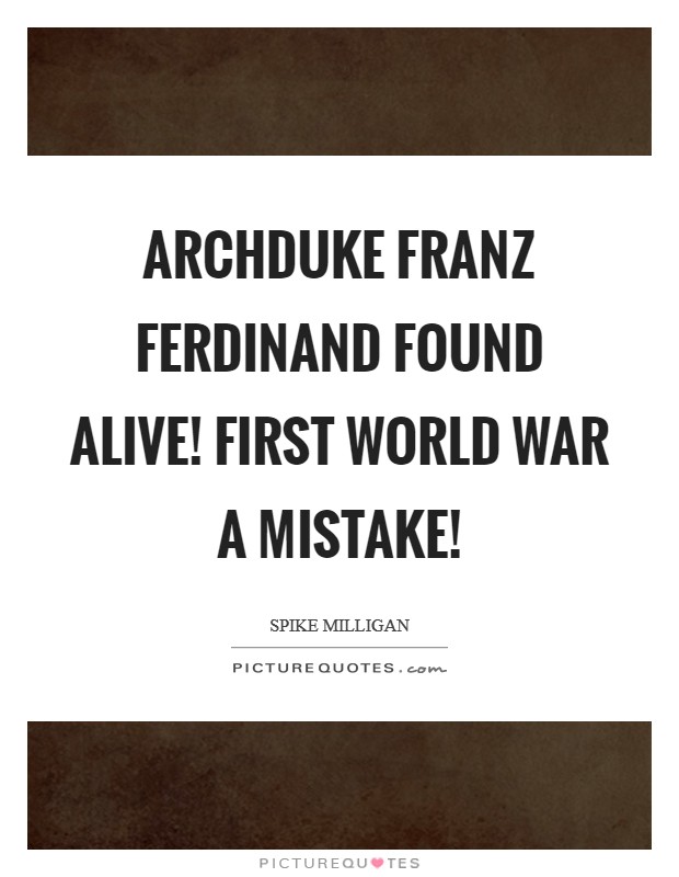 Archduke Franz Ferdinand Found Alive! First World War a Mistake! Picture Quote #1