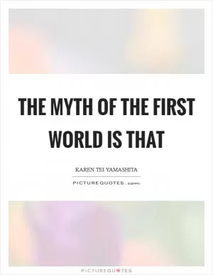 The myth of the first world is that Picture Quote #1