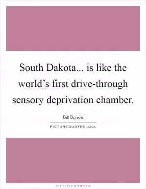 South Dakota... is like the world’s first drive-through sensory deprivation chamber Picture Quote #1