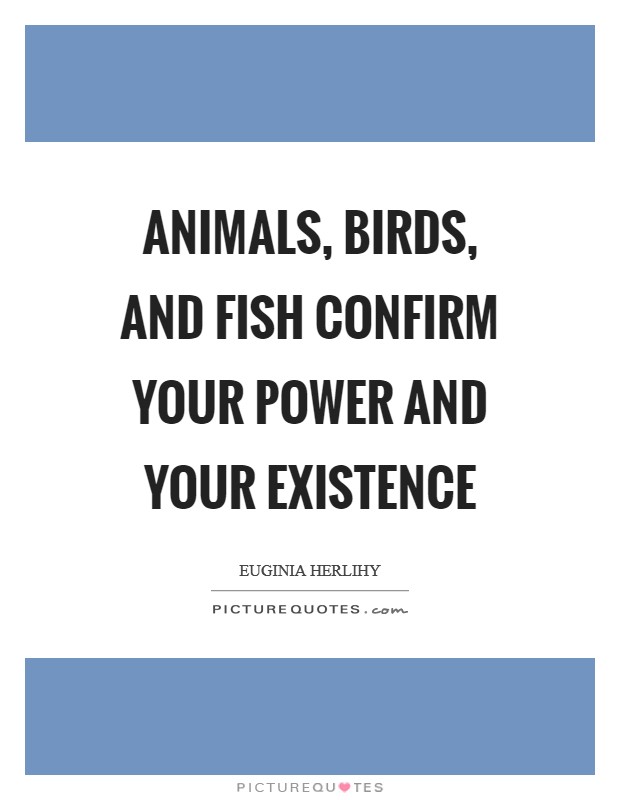 Animals, birds, and fish confirm Your power and Your existence Picture Quote #1