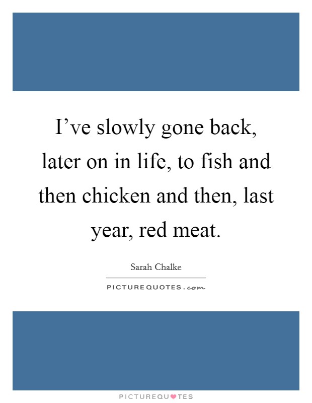 I've slowly gone back, later on in life, to fish and then chicken and then, last year, red meat. Picture Quote #1