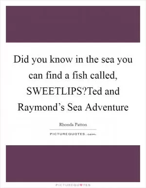 Did you know in the sea you can find a fish called, SWEETLIPS?Ted and Raymond’s Sea Adventure Picture Quote #1