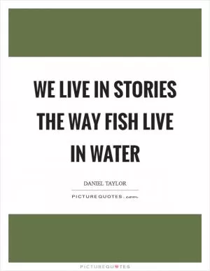 We live in stories the way fish live in water Picture Quote #1