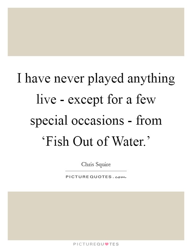 I have never played anything live - except for a few special occasions - from ‘Fish Out of Water.' Picture Quote #1