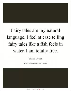Fairy tales are my natural language. I feel at ease telling fairy tales like a fish feels in water. I am totally free Picture Quote #1
