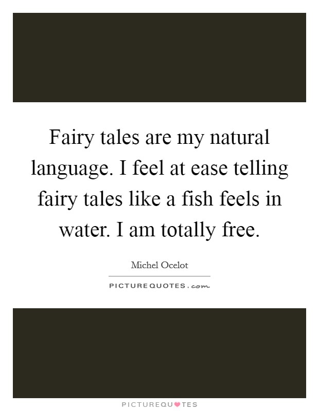 Fairy tales are my natural language. I feel at ease telling fairy tales like a fish feels in water. I am totally free. Picture Quote #1