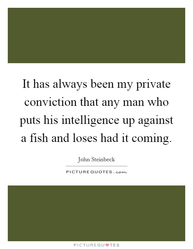 It has always been my private conviction that any man who puts his intelligence up against a fish and loses had it coming. Picture Quote #1