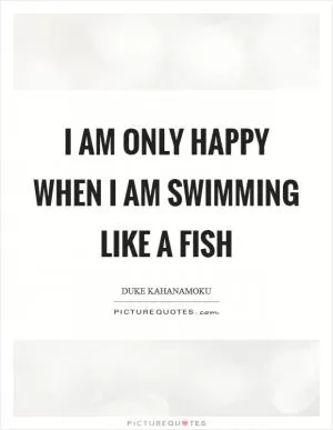 I am only happy when I am swimming like a fish Picture Quote #1