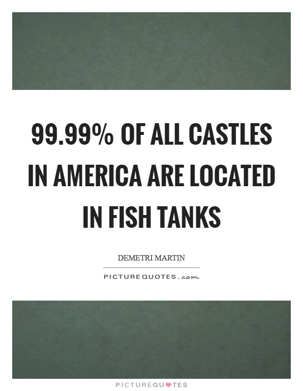 99.99% of all castles in America are located in fish tanks Picture Quote #1