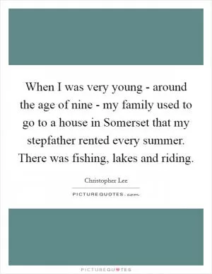 When I was very young - around the age of nine - my family used to go to a house in Somerset that my stepfather rented every summer. There was fishing, lakes and riding Picture Quote #1