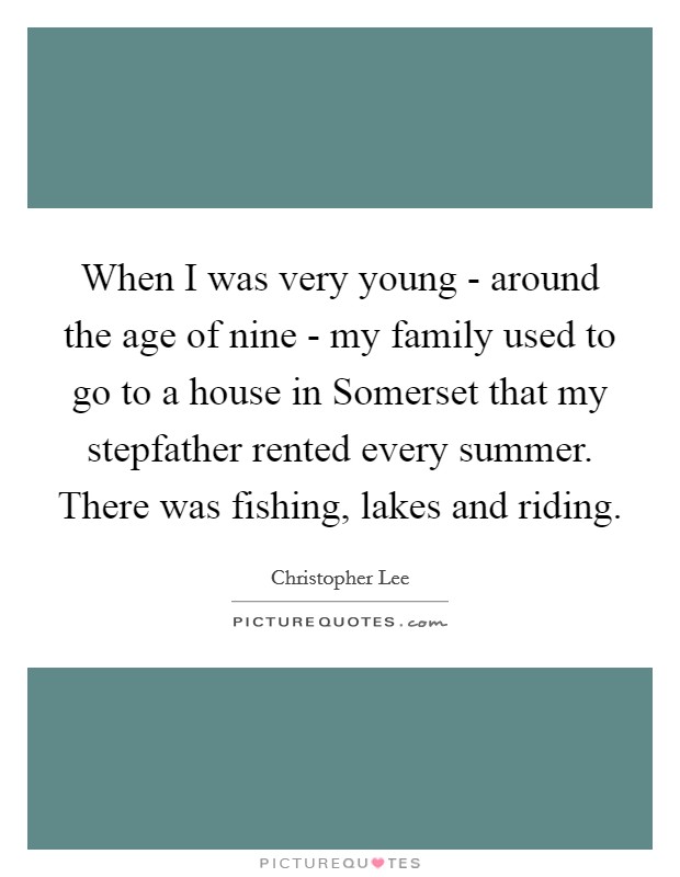 When I was very young - around the age of nine - my family used to go to a house in Somerset that my stepfather rented every summer. There was fishing, lakes and riding. Picture Quote #1